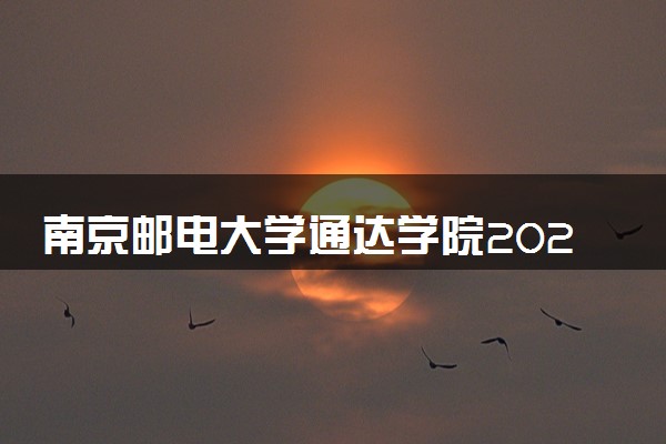 南京邮电大学通达学院2023全国各省录取分数线及最低位次 高考多少分能上