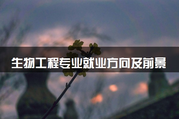 生物工程专业就业方向及前景 未来发展好吗