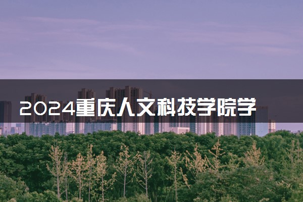 2024重庆人文科技学院学费多少钱一年 各专业收费标准
