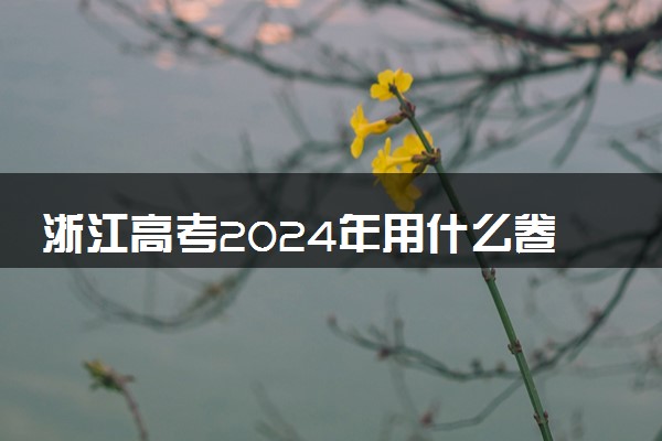 浙江高考2024年用什么卷 是新高考I卷还是II卷