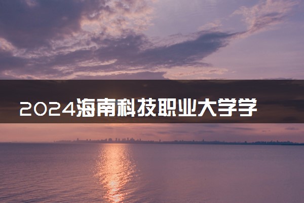 2024海南科技职业大学学费多少钱一年 各专业收费标准
