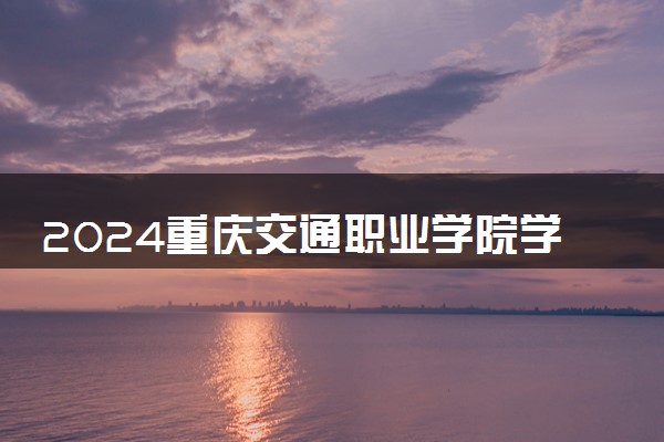 2024重庆交通职业学院学费多少钱一年 各专业收费标准