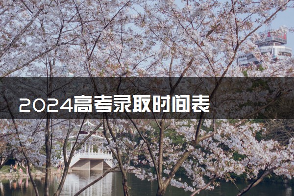 2024高考录取时间表  如何查询自己的录取状态