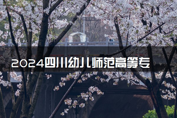 2024四川幼儿师范高等专科学校学费多少钱一年 各专业收费标准