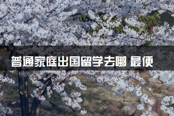 普通家庭出国留学去哪 最便宜的国家