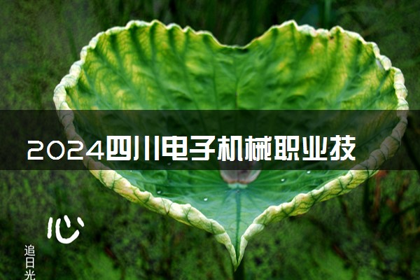 2024四川电子机械职业技术学院学费多少钱一年 各专业收费标准