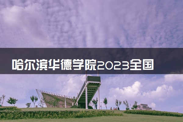 哈尔滨华德学院2023全国各省录取分数线及最低位次 高考多少分能上