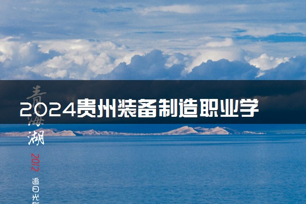 2024贵州装备制造职业学院学费多少钱一年 各专业收费标准