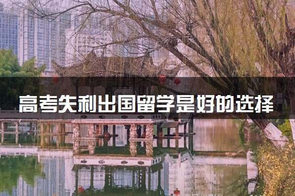 高考失利出国留学是好的选择吗 是复读还是留学