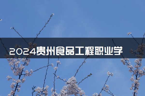 2024贵州食品工程职业学院学费多少钱一年 各专业收费标准