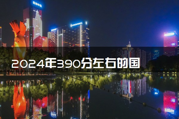 2024年390分左右的国际经济与贸易大学 可以报什么院校