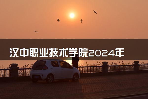 汉中职业技术学院2024年录取分数线 各专业录取最低分及位次