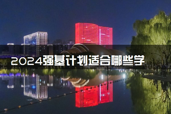 2024强基计划适合哪些学生 报名条件有哪些
