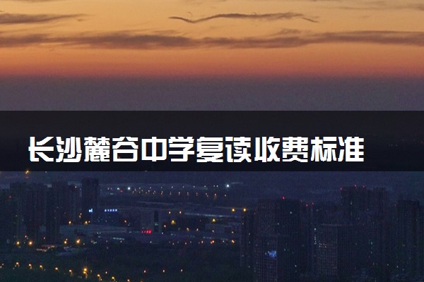 长沙麓谷中学复读收费标准