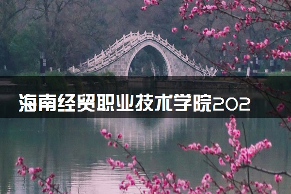 海南经贸职业技术学院2023全国各省录取分数线及最低位次 高考多少分能上