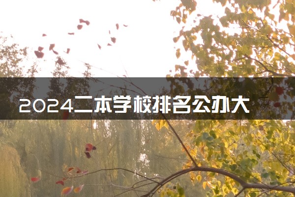 2024二本学校排名公办大学 哪些二本大学最厉害