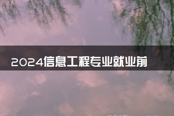 2024信息工程专业就业前景及就业方向最新