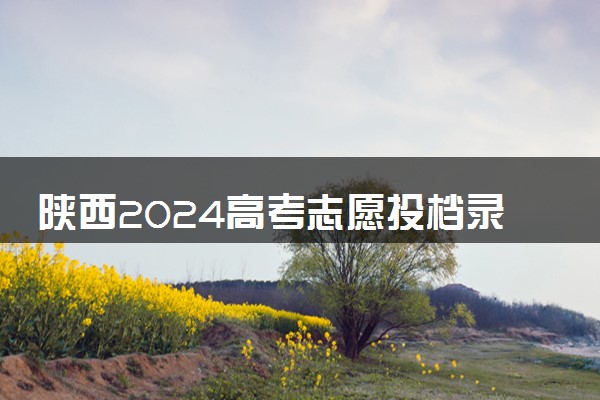 陕西2024高考志愿投档录取规则及顺序 怎么录取的