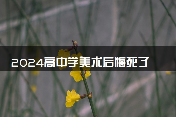 2024高中学美术后悔死了 未来好就业吗