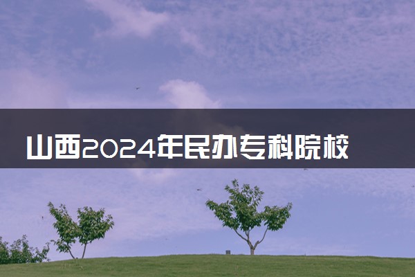山西2024年民办专科院校排行榜 最好的大学名单