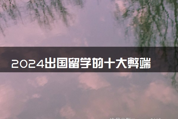 2024出国留学的十大弊端是什么 留学还值不值