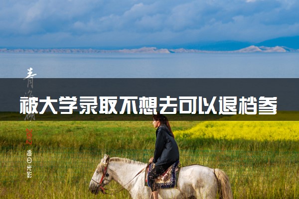 被大学录取不想去可以退档参加下一批次录取吗？