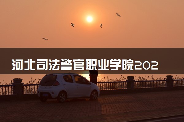 河北司法警官职业学院2023全国各省录取分数线及最低位次 高考多少分能上