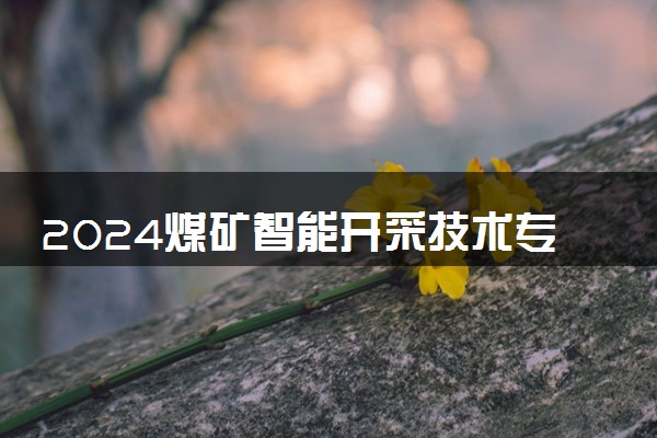 2024煤矿智能开采技术专业就业前景及就业方向最新