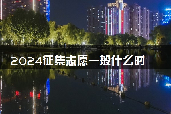 2024征集志愿一般什么时候报 几月份报考