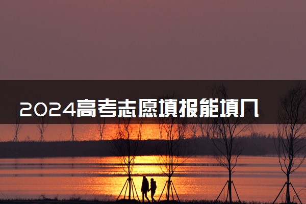 2024高考志愿填报能填几个 有什么报考技巧