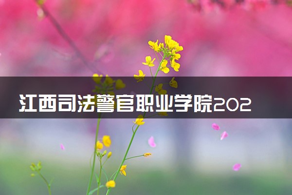 江西司法警官职业学院2023全国各省录取分数线及最低位次 高考多少分能上