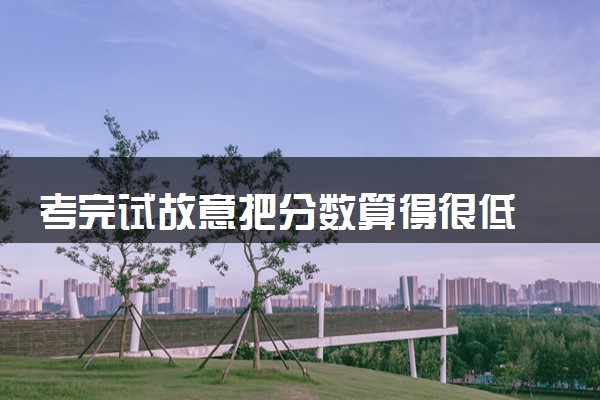 考完试故意把分数算得很低 具体怎么回事