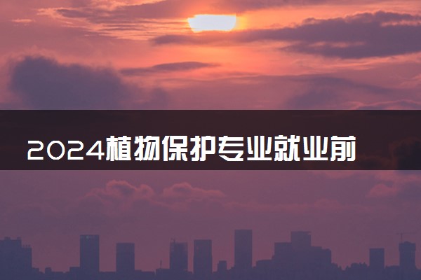 2024植物保护专业就业前景及就业方向最新