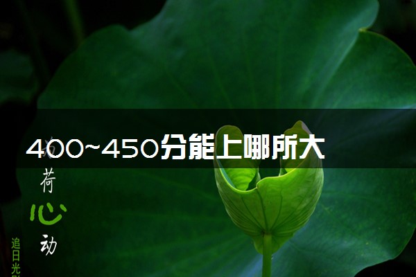 400~450分能上哪所大学 2024什么学校好考