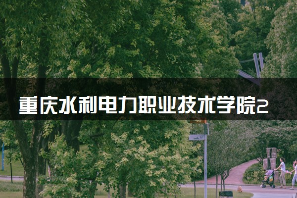 重庆水利电力职业技术学院2023全国各省录取分数线及最低位次 高考多少分能上