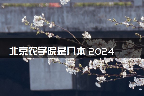 北京农学院是几本 2024口碑评价怎么样
