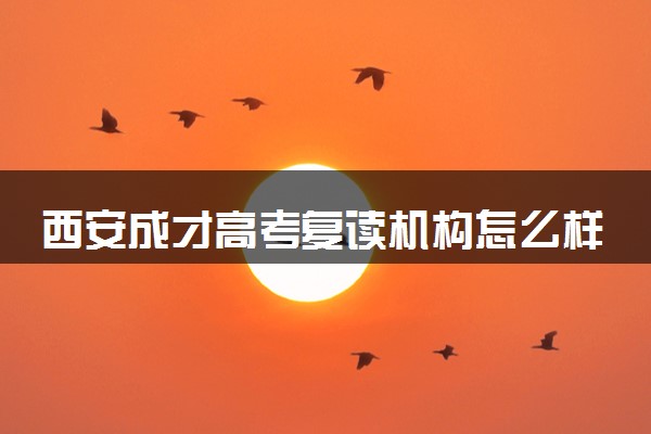 西安成才高考复读机构怎么样