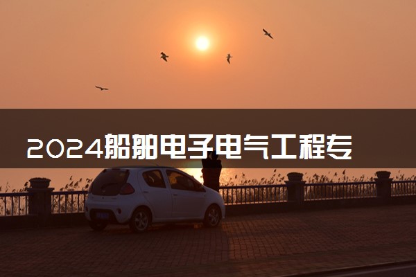 2024船舶电子电气工程专业就业前景及就业方向最新