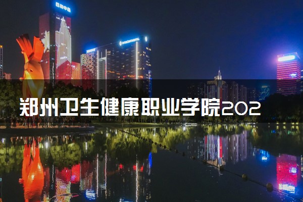 郑州卫生健康职业学院2023全国各省录取分数线及最低位次 高考多少分能上