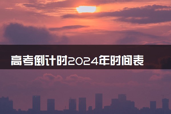 高考倒计时2024年时间表 距离今年高考还有多少天