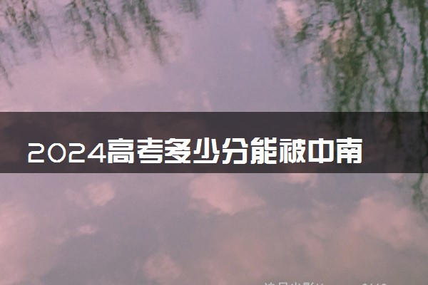 2024高考多少分能被中南大学录取（附2023各省最低录取分数线及位次）