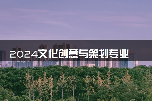 2024文化创意与策划专业就业前景及就业方向最新