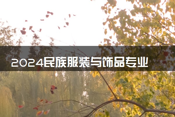 2024民族服装与饰品专业就业前景及就业方向最新
