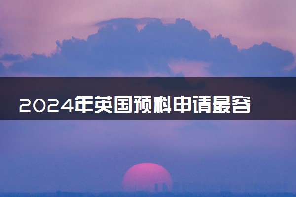2024年英国预科申请最容易的大学有哪些