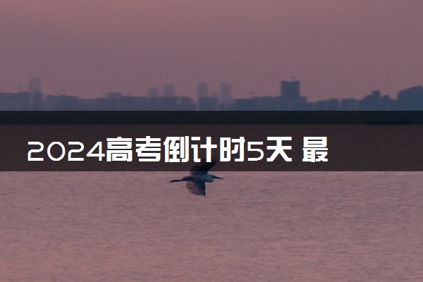 2024高考倒计时5天 最新高考倒计时器更新