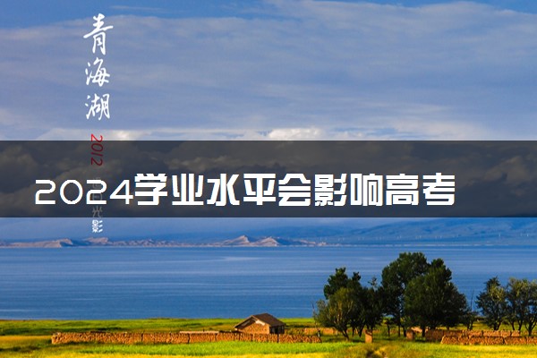 2024学业水平会影响高考填志愿吗 有哪些影响