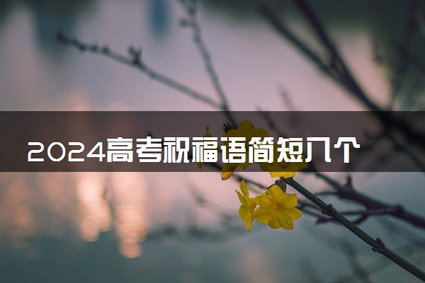 2024高考祝福语简短八个字 金榜题名祝福句子