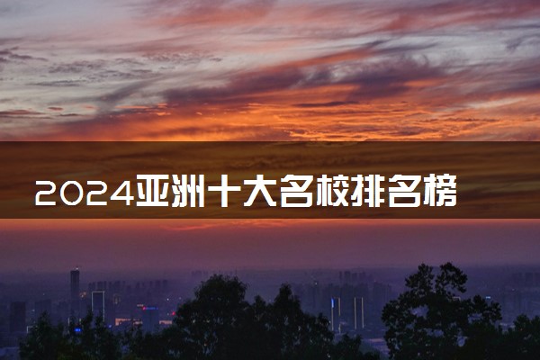 2024亚洲十大名校排名榜