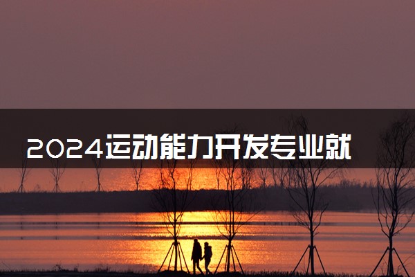 2024运动能力开发专业就业前景及就业方向最新