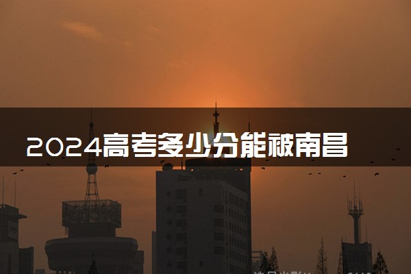 2024高考多少分能被南昌职业大学录取（附2023各省最低录取分数线及位次）